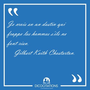 Je crois en un destin qui frappe les hommes s'ils ne font [...] - Gilbert Keith Chesterton...