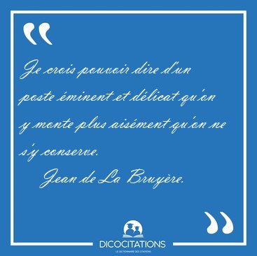 Je crois pouvoir dire d'un poste �minent et d�licat qu'on y [...] - Jean de La Bruy�re...