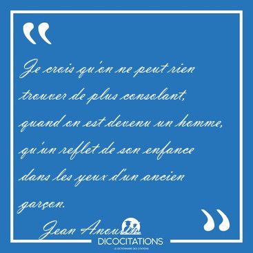 Je crois qu'on ne peut rien trouver de plus consolant, quand on [...] - Jean Anouilh...