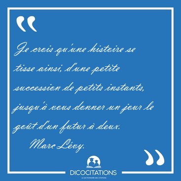 Je crois qu'une histoire se tisse ainsi, d'une petite succession [...] - Marc Lvy...