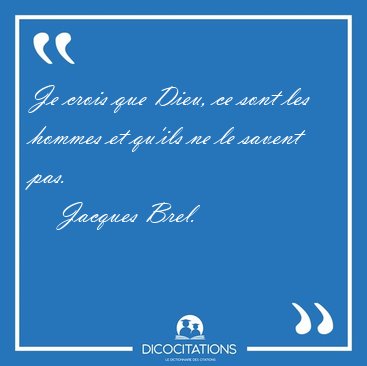 Je crois que Dieu, ce sont les hommes et qu'ils ne le savent [...] - Jacques Brel...