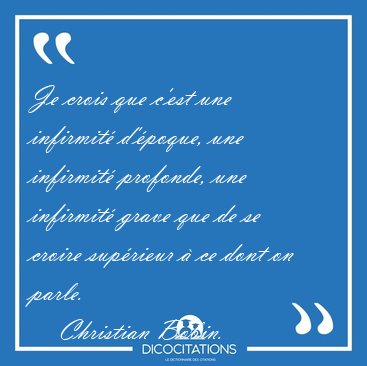 Je crois que c'est une infirmit d'poque, une infirmit [...] - Christian Bobin...