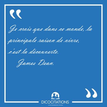Je crois que dans ce monde, la principale raison de vivre, c'est [...] - James Dean...