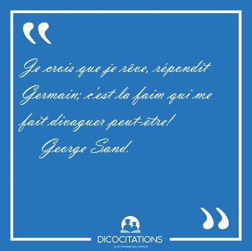 Je crois que je r�ve, r�pondit Germain; c'est la faim qui me [...] - George Sand...