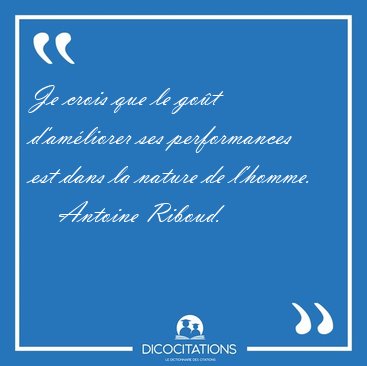 Je crois que le go�t d'am�liorer ses performances est dans la [...] - Antoine Riboud...