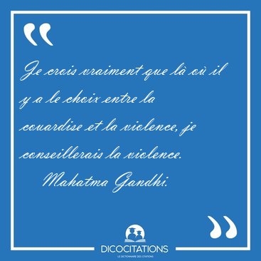 Je crois vraiment que l o il y a le choix entre la couardise [...] - Mahatma Gandhi...