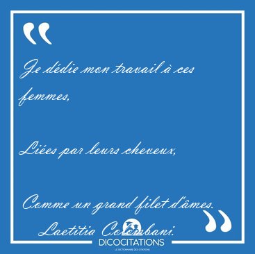 Je d�die mon travail � ces femmes,  
Li�es par leurs cheveux,  [...] - Laetitia Colombani...