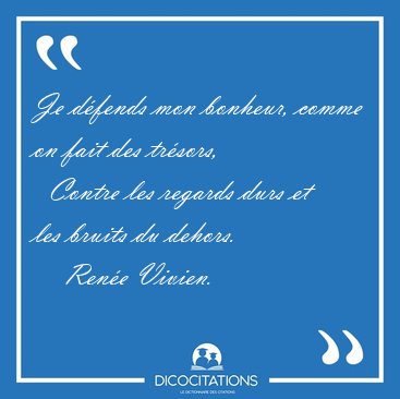 Je d�fends mon bonheur, comme on fait des tr�sors,    Contre les [...] - Ren�e Vivien...