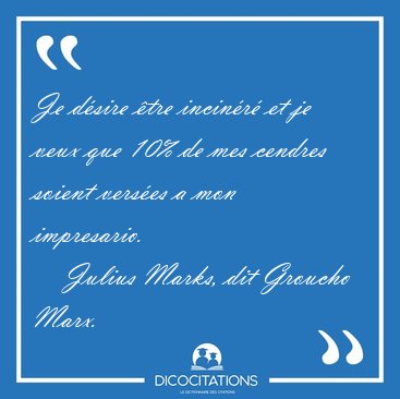 Je d�sire �tre incin�r� et je veux que 10% de mes cendres soient [...] - Julius Marks, dit Groucho Marx...