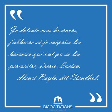 Je deteste cess horreurs, j'abhorre et je m�prise les hommes qui [...] - Henri Beyle, dit Stendhal...