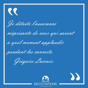 Je dteste l'assurance mprisante de ceux qui savent  quel [...] - Grgoire Lacroix...
