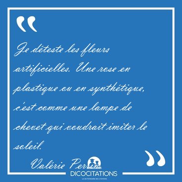 Je d�teste les fleurs artificielles. Une rose en plastique ou en [...] - Val�rie Perrin...