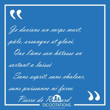 Je deviens un corps mort, ple, exsangue et glac,    Que l'me [...] - Pierre de Ronsard...