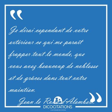 Je dirai cependant de votre ext�rieur ce qui me para�t frapper [...] - Jean le Rond d'Alembert...