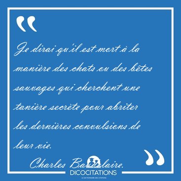 Je dirai qu'il est mort � la mani�re des chats ou des b�tes [...] - Charles Baudelaire...
