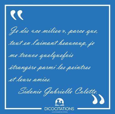 Je dis �ce milieu�, parce que, tout en l'aimant beaucoup, je me [...] - Sidonie Gabrielle Colette...