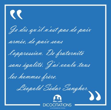 Je dis qu'il n'est pas de paix arm�e, de paix sous l'oppression. [...] - L�opold S�dar Senghor...