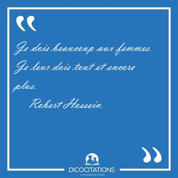 Je dois beaucoup aux femmes. Je leur dois tout et encore [...] - Robert Hossein...
