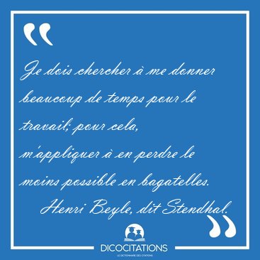 Je dois chercher � me donner beaucoup de temps pour le travail; [...] - Henri Beyle, dit Stendhal...