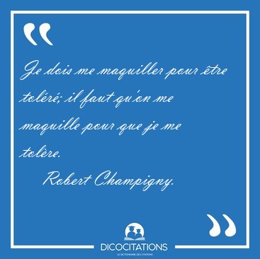 Je dois me maquiller pour tre tolr; il faut qu'on me maquille [...] - Robert Champigny...