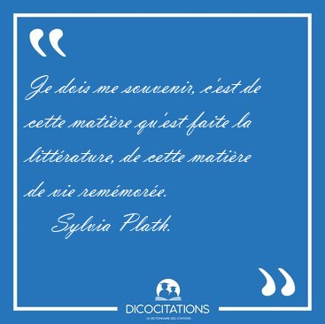Je dois me souvenir, cest de cette matire quest faite la [...] - Sylvia Plath...
