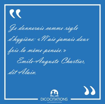 Je donnerais comme r�gle d'hygi�ne: �N'aie jamais deux fois la [...] - Emile-Auguste Chartier, dit Alain...