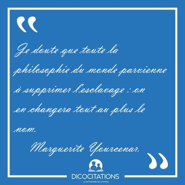 Je doute que toute la philosophie du monde parvienne � supprimer [...] - Marguerite Yourcenar...