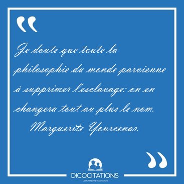 Je doute que toute la philosophie du monde parvienne � supprimer [...] - Marguerite Yourcenar...