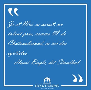 Je et Moi, ce serait, au talent pr�s, comme M. de Chateaubriand, [...] - Henri Beyle, dit Stendhal...