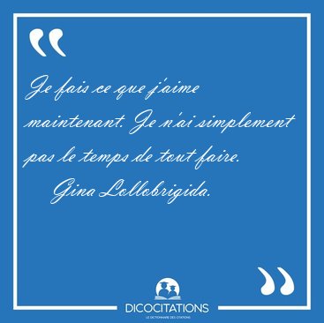 Je fais ce que j'aime maintenant. Je n'ai simplement pas le [...] - Gina Lollobrigida...