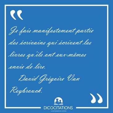Je fais manifestement partie des �crivains qui �crivent les [...] - David Gr�goire Van Reybrouck...