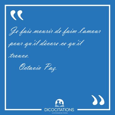 Je fais mourir de faim l'amour pour qu'il d�vore ce qu'il [...] - Octavio Paz...