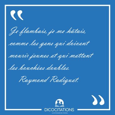 Je flambais, je me h�tais, comme les gens qui doivent mourir [...] - Raymond Radiguet...