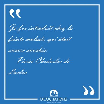 Je fus introduit chez la feinte malade, qui �tait encore [...] - Pierre Choderlos de Laclos...