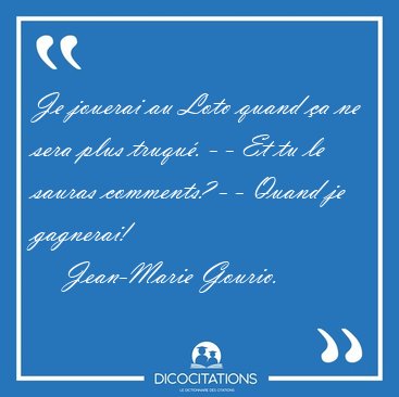Je jouerai au Loto quand �a ne sera plus truqu�. - - Et tu le [...] - Jean-Marie Gourio...