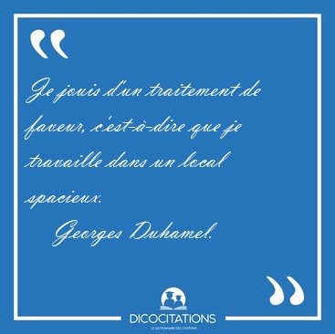 Je jouis d'un traitement de faveur, c'est-�-dire que je [...] - Georges Duhamel...