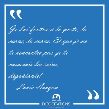 Je l'ai foutue � la porte, la carne, la carne. Et que je ne te [...] - Louis Aragon...