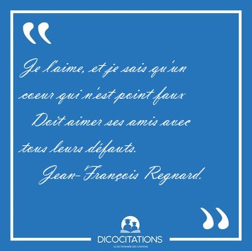 Je l'aime, et je sais qu'un coeur qui n'est point faux    Doit [...] - Jean-Fran�ois Regnard...