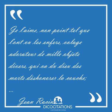 Je l'aime, non point tel que l'ont vu les enfers, volage [...] - Jean Racine...