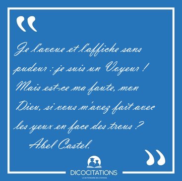 Je l'avoue et l'affiche sans pudeur : je suis un Voyeur ! Mais [...] - Abel Castel...