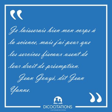 Je laisserais bien mon corps  la science, mais j'ai peur que [...] - Jean Gouy, dit Jean Yanne...