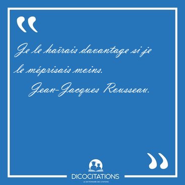 Je le ha�rais davantage si je le m�prisais [...] - Jean-Jacques Rousseau...