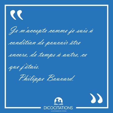 Je m'accepte comme je suis  condition de pouvoir tre encore, [...] - Philippe Bouvard...