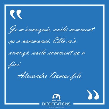 Je m'ennuyais, voil comment a a commenc. Elle m'a ennuy, [...] - Alexandre Dumas fils...