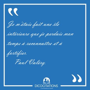 Je m'�tais fait une �le int�rieure que je perdais mon temps � [...] - Paul Val�ry...
