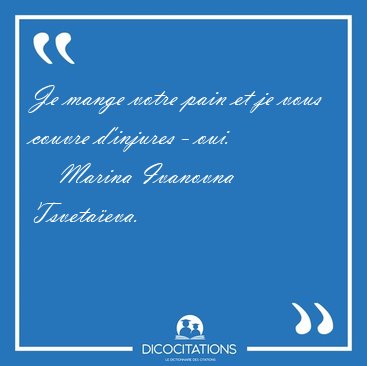 Je mange votre pain et je vous couvre d'injures - [...] - Marina Ivanovna Tsveta�eva...