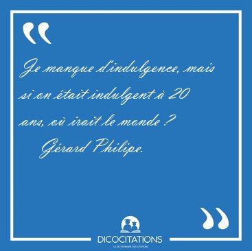 Je manque d'indulgence, mais si on �tait indulgent � 20 ans, o� [...] - G�rard Philipe...
