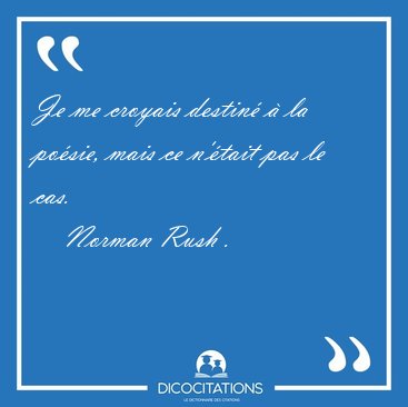 Je me croyais destin� � la po�sie, mais ce n'�tait pas le [...] - Norman Rush ...