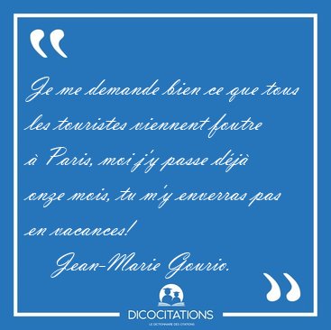 Je me demande bien ce que tous les touristes viennent foutre � [...] - Jean-Marie Gourio...