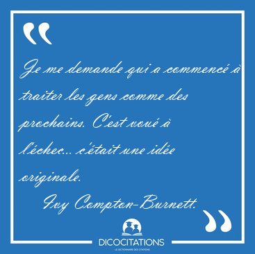 Je me demande qui a commenc� � traiter les gens comme des [...] - Ivy Compton-Burnett...
